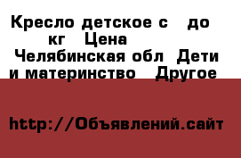 Кресло детское с 9 до 36 кг › Цена ­ 2 000 - Челябинская обл. Дети и материнство » Другое   